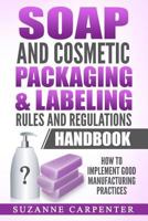 Soap and Cosmetic Packaging & Labeling Rules and Regulations Handbook: How to Implement Good Manufacturing Practices 1548181099 Book Cover
