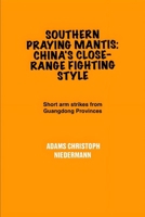 Southern Praying Mantis: China's Close-Range Fighting Style: Short arm strikes from Guangdong Provinces B0F6XKQVVL Book Cover