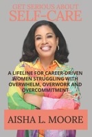 Get Serious About Self-Care: A Lifeline for Career-Driven Women Struggling with Overwhelm, Overwork and Overcommitment B0DVQDLV4Z Book Cover