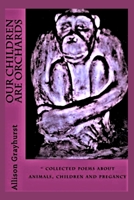 Our Children Are Orchards: - collected poems about animals, children and pregancy 1508582920 Book Cover