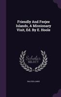 Friendly And Feejee Islands: A Missionary Visit To Various Stations In The South Seas, 1847 (1850) 1144950074 Book Cover