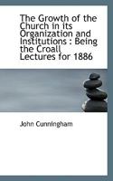 The Growth of the Church in its Organization and Institutions: Being the Croall Lectures for 1886 0530387379 Book Cover