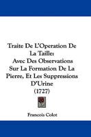 Traite De L'Operation De La Taille: Avec Des Observations Sur La Formation De La Pierre, Et Les Suppressions D'Urine (1727) 1104511517 Book Cover