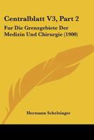 Centralblatt V3, Part 2: Fur Die Grenzgebiete Der Medizin Und Chirurgie (1900) 1168083338 Book Cover