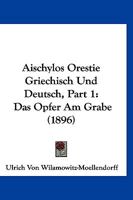 Aischylos Orestie Griechisch Und Deutsch, Part 1: Das Opfer Am Grabe (1896) 1167592263 Book Cover