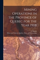 Mining Operations in the Province of Quebec for the Year 1908 [microform] 1014849772 Book Cover