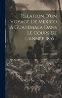 Relation D'un Voyage De Mexico À Guatémala Dans Le Cours De L'année 1855... 1022320181 Book Cover