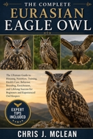 THE COMPLETE EURASIAN EAGLE OWL: The Ultimate Guide to Housing, Nutrition, Training, Health Care, Behavior, Breeding, Enrichment, and Lifelong Success for Beginners and Experienced Owl Keepers B0H7XF6Y45 Book Cover