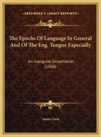 The Epochs Of Language In General And Of The Eng. Tongue Especially: An Inaugural Dissertation 1246238764 Book Cover