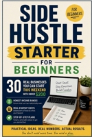 Side Hustle Starter for Beginners: 30 Real Businesses You Can Start This Weekend with Under $200 — Honest Income Ranges, Real Startup Costs, and Step-by-Step Plans That Actually Work B0H252W5MK Book Cover