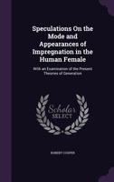 Speculations On the Mode and Appearances of Impregnation in the Human Female: With an Examination of the Present Theories of Generation 1358757305 Book Cover