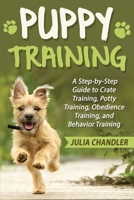 Puppy Training: A Step-by-Step Guide to Crate Training, Potty Training, Obedience Training, and Behavior Training 1648422594 Book Cover