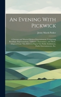 An Evening With Pickwick; a Literary and Musical Dickens Entertainment, Comprising Readings, Impersonations, Tableaux, Pantomimes, and Music, Adapted ... Exhibitions, Parlor Entertainments, etc. 102075298X Book Cover