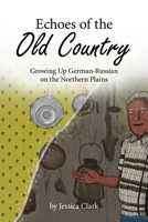 Echoes of the Old Country: Growing Up German-Russian on the Northern Plains 1946163791 Book Cover