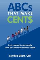 ABCs that make cent$: Tools needed to successfully climb your financial ladder to wealth 1463438117 Book Cover