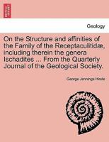 On the Structure and affinities of the Family of the Receptaculitidæ, including therein the genera Ischadites ... From the Quarterly Journal of the Geological Society. 1240918062 Book Cover