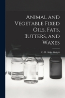 Animal and Vegetable Fixed Oils, Fats, Butters, and Waxes 1016384696 Book Cover