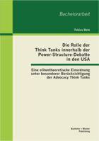 Die Rolle der Think Tanks innerhalb der Power-Structure-Debatte in den USA: Eine elitetheoretische Einordnung unter besonderer Ber�cksichtigung der Advocacy Think Tanks 3955491188 Book Cover