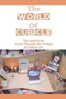 The World Of Cubicle: Tips And Tricks To Get Through The Tedium Of Cubicle Life: Tips For Working In A Cubicle B09BY285WT Book Cover