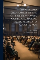Charter and Ordinances of the City of New Haven, Conn;, and Special Acts: Revised to August 1, 1905 (Classic Reprint) 1178439518 Book Cover