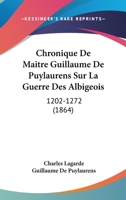 Chronique De Maitre Guillaume De Puylaurens Sur La Guerre Des Albigeois: 1202-1272 (1864) 1274764599 Book Cover