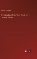 From Log-Cabin to the White House: Life of James A. Garfield 3368636715 Book Cover