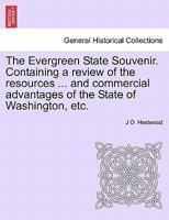 The Evergreen State Souvenir. Containing a review of the resources ... and commercial advantages of the State of Washington, etc. 1241419663 Book Cover