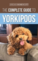 The Complete Guide to Yorkipoos : Choosing, Preparing For, Raising, Training, Feeding, and Loving Your New Yorkipoo Puppy 1952069882 Book Cover