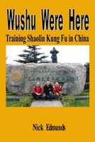 Wushu Were Here: Training Shaolin Kung Fu in China 1527264505 Book Cover