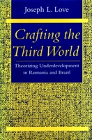 Crafting the Third World: Theorizing Underdevelopment in Rumania and Brazil (Comparative Studies in History, Institutions & Public Policy) 0804727058 Book Cover