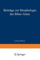 Beitrage Zur Morphologie Der Biber-Arten: Inaugural-Dissertation Zur Erlangung Der Doktorwurde Der Hohen Naturwissenschaftlichen Fakultat Der Vereinigten Friedrichs-Universitat Halle-Wittenberg 3662391821 Book Cover