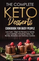 The Complete Keto Desserts Cookbook for Busy People: Low Carb - High Fat Recipes to Satisfy your Cravings - Including Cakes, Fat Bombs, Brownies and Delicious Cookies 1801651116 Book Cover