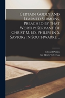 Certain Godly and Learned Sermons, Preached by That Worthy Servant of Christ M. Ed. Philips in S. Saviors in Southwarke ... 1014516277 Book Cover