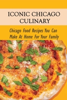 Iconic Chicago Culinary: Chicago Food Recipes You Can Make At Home For Your Family: Iconic Chicago Foods For Beginners B098RS64HR Book Cover