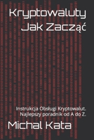 Kryptowaluty Jak Zacząć: Instrukcja Obsługi Kryptowalut. Najlepszy poradnik od A do Z. B0BZ2W794G Book Cover