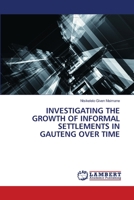 INVESTIGATING THE GROWTH OF INFORMAL SETTLEMENTS IN GAUTENG OVER TIME 6205630117 Book Cover