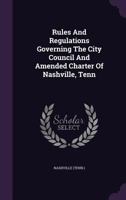 Rules And Regulations Governing The City Council And Amended Charter Of Nashville, Tenn... 1346896712 Book Cover