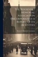 The Roosevelt Memorial Association (incorporated) A Report Of Its Activities 1021784109 Book Cover