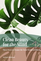 Clean Beauty for the Mind: 'Three Ways to Cleanse Toxic Words of Others' B0BCS36VJL Book Cover