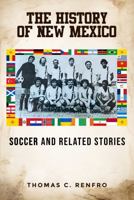 The History of New Mexico Soccer and Related Stories: Why is New Mexico a soccer hotbed? 1963239172 Book Cover