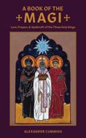 A Book of the Magi: Lore, Prayers, and Spellcraft of the Three Holy Kings 1947544063 Book Cover