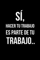 S�, Hacer Tu Trabajo Es Parte De Tu Trabajo..: Libreta de Apuntes, Diario Para Escribir. Regalos Originales Y Graciosos Para Tus Compa�eros del Trabajo. Humor Sarc�stico. 1654751812 Book Cover
