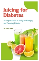 Juicing for Diabetes: A Complete Guide to Juicing for Managing and Preventing Diabetes B0BXNF2HSQ Book Cover