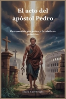 El acto del apóstol Pedro: Un recorrido por poder y fe cristiana primitiva (Spanish Edition) B0FHQNSPFV Book Cover