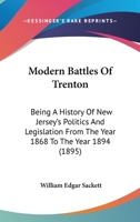 Modern Battles of Trenton: Being a History of New Jersey's Politics and Legislation from the Year 1868 to the Year 1894 1241551464 Book Cover