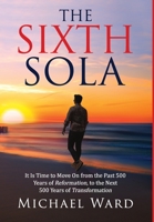 The Sixth Sola: It is time to move on from the past 500 years of Reformation to the next 500 years of Transformation 1734731206 Book Cover