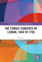 The Female Convents of Lisbon, 1640 to 1750 (Routledge Research in Early Modern History) 1041011377 Book Cover