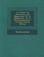 A Treatise On Electricity and Magnetism: Pt. Iii. Magnetism. Pt. Iv. Electromagnetism 1017670471 Book Cover