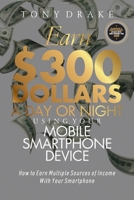 EARN $300 DOLLARS A DAY OR NIGHT USING YOUR MOBILE SMARTPHONE DEVICE: How to Earn Multiple Sources of Income With Your Smartphone (SMARTPHONE INCOME) 1684114918 Book Cover