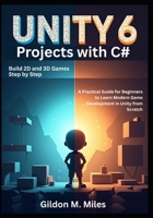 Unity 6 Projects with C#: Build 2D and 3D Games Step by Step -A Practical Guide for Beginners to Learn Modern Game Development in Unity from Scratch B0FKH4GG5D Book Cover